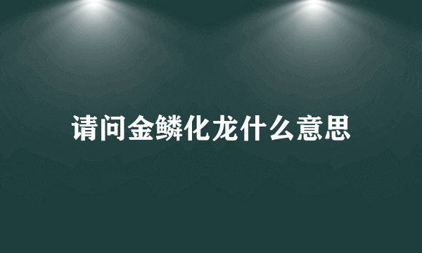 请问金鳞化龙什么意思