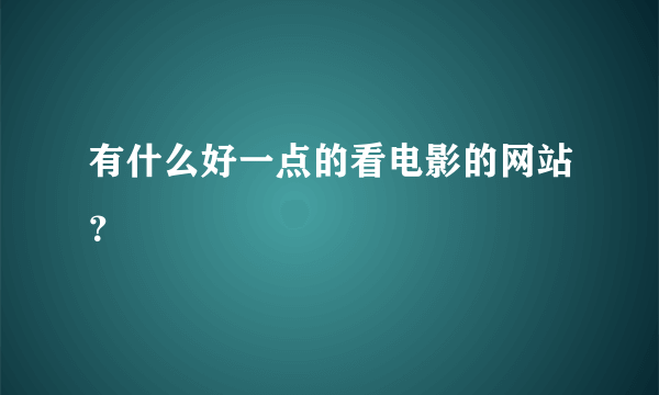 有什么好一点的看电影的网站？