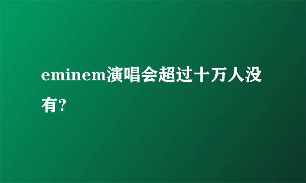 eminem演唱会超过十万人没有?