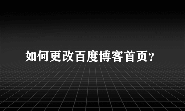 如何更改百度博客首页？