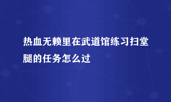 热血无赖里在武道馆练习扫堂腿的任务怎么过