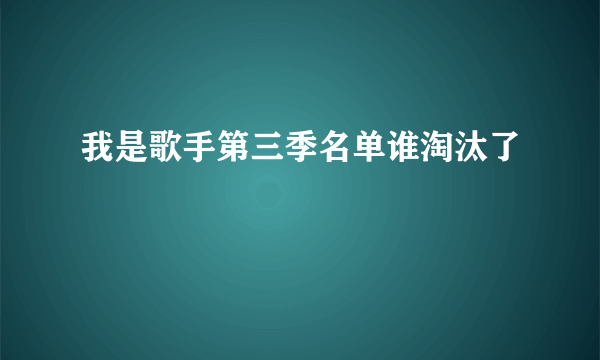 我是歌手第三季名单谁淘汰了