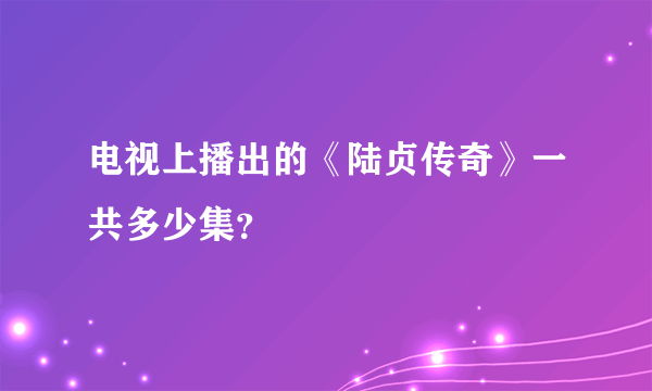 电视上播出的《陆贞传奇》一共多少集？