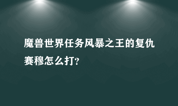 魔兽世界任务风暴之王的复仇赛穆怎么打？