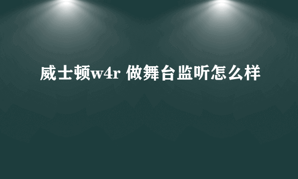 威士顿w4r 做舞台监听怎么样