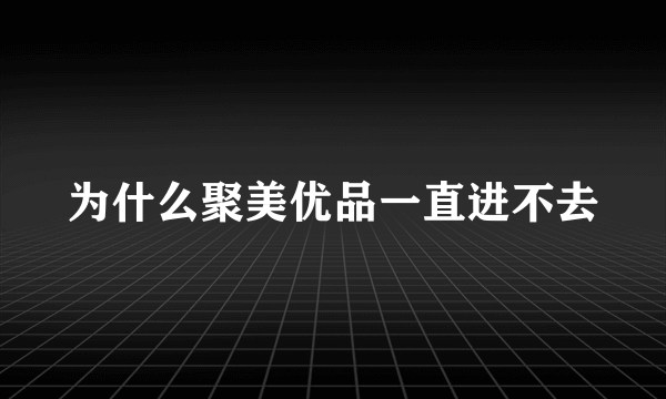 为什么聚美优品一直进不去