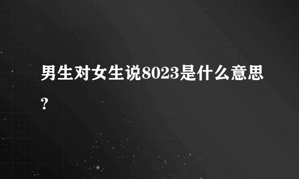 男生对女生说8023是什么意思？