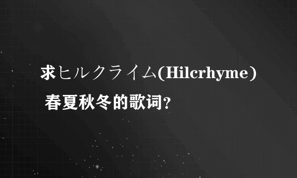 求ヒルクライム(Hilcrhyme) 春夏秋冬的歌词？