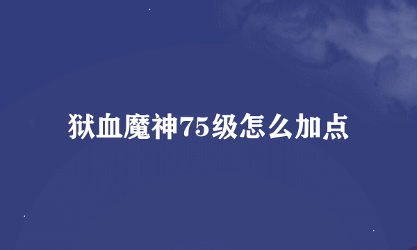 狱血魔神75级怎么加点