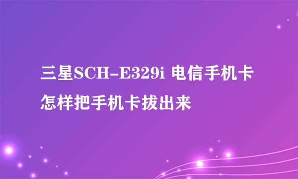 三星SCH-E329i 电信手机卡 怎样把手机卡拔出来