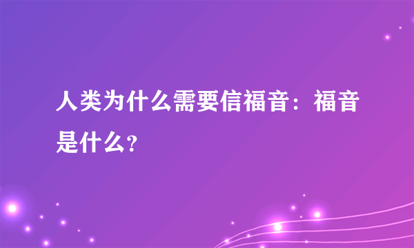 人类为什么需要信福音：福音是什么？