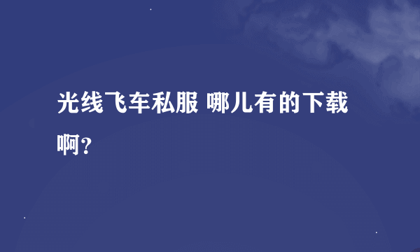 光线飞车私服 哪儿有的下载啊？