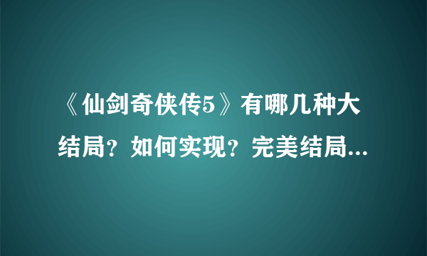 《仙剑奇侠传5》有哪几种大结局？如何实现？完美结局是什么样的？