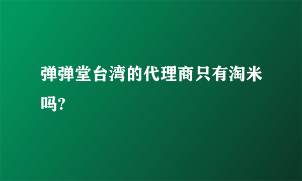 弹弹堂台湾的代理商只有淘米吗?