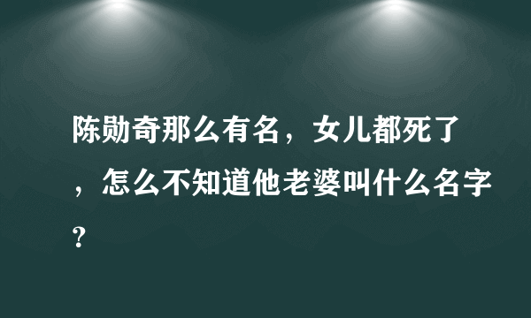 陈勋奇那么有名，女儿都死了，怎么不知道他老婆叫什么名字？