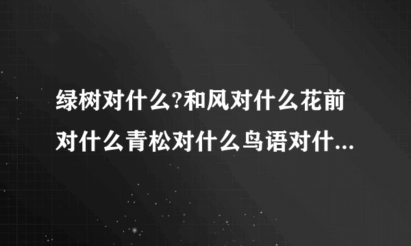 绿树对什么?和风对什么花前对什么青松对什么鸟语对什么春华对什么落日对什么?