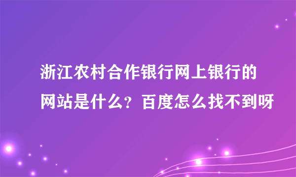 浙江农村合作银行网上银行的网站是什么？百度怎么找不到呀