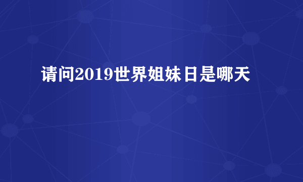 请问2019世界姐妹日是哪天