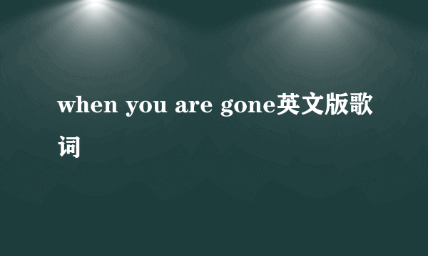 when you are gone英文版歌词