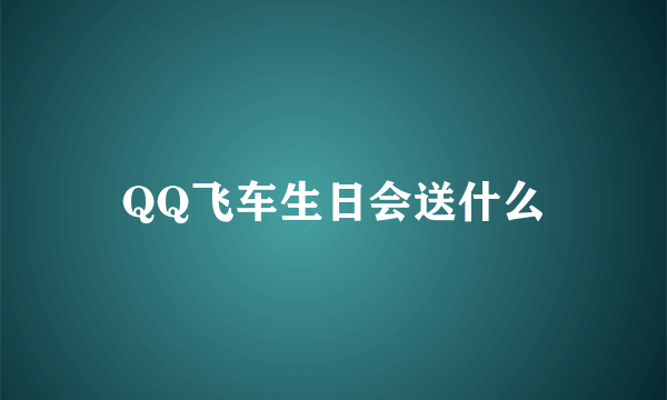 QQ飞车生日会送什么