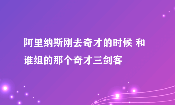 阿里纳斯刚去奇才的时候 和谁组的那个奇才三剑客