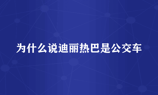 为什么说迪丽热巴是公交车