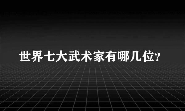 世界七大武术家有哪几位？