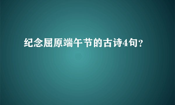 纪念屈原端午节的古诗4句？