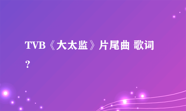 TVB《大太监》片尾曲 歌词？