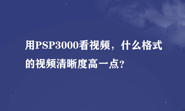 用PSP3000看视频，什么格式的视频清晰度高一点？