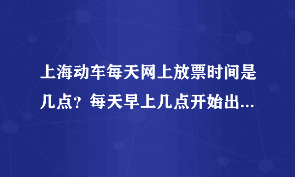 上海动车每天网上放票时间是几点？每天早上几点开始出第20天的票？