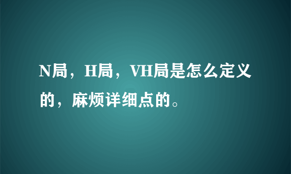 N局，H局，VH局是怎么定义的，麻烦详细点的。