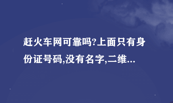 赶火车网可靠吗?上面只有身份证号码,没有名字,二维码还有半边不太清楚,不知是不是买到假票了.