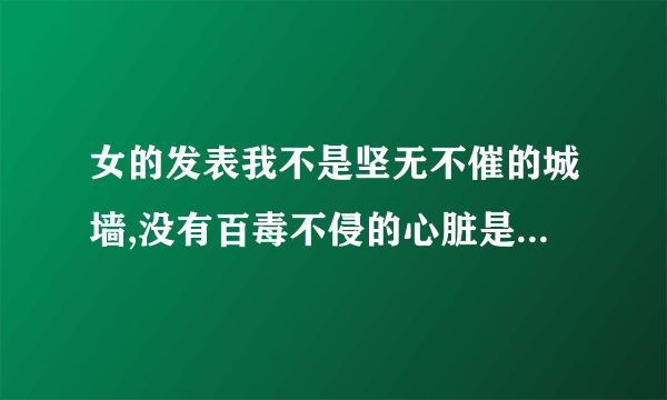 女的发表我不是坚无不催的城墙,没有百毒不侵的心脏是什么意思