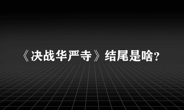 《决战华严寺》结尾是啥？