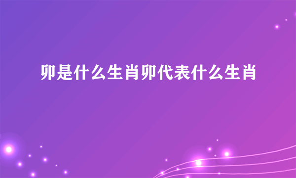 卯是什么生肖卯代表什么生肖