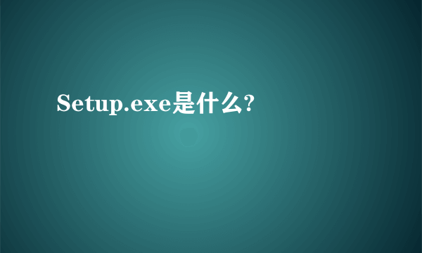 Setup.exe是什么?