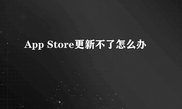 App Store更新不了怎么办