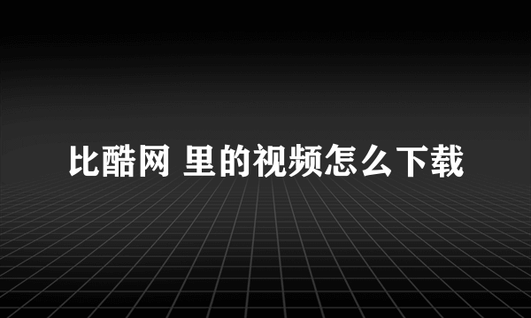 比酷网 里的视频怎么下载