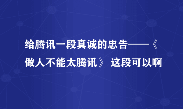 给腾讯一段真诚的忠告——《做人不能太腾讯》 这段可以啊