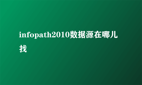 infopath2010数据源在哪儿找