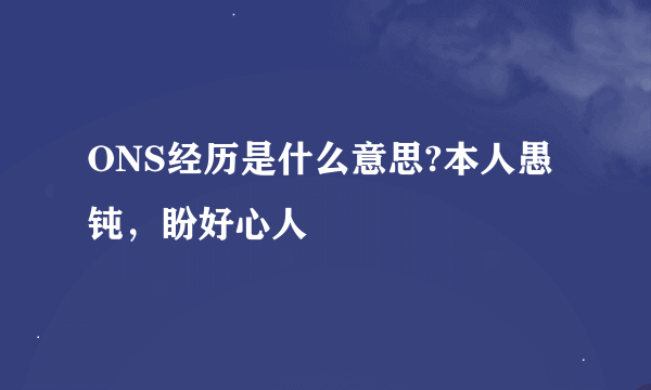 ONS经历是什么意思?本人愚钝，盼好心人