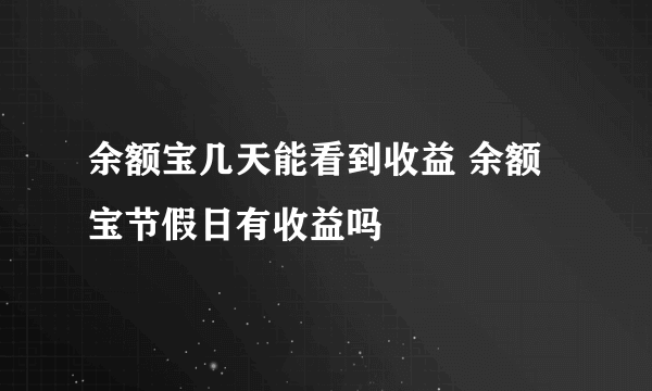 余额宝几天能看到收益 余额宝节假日有收益吗