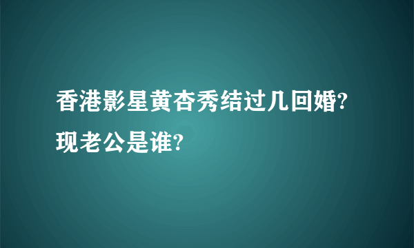 香港影星黄杏秀结过几回婚?现老公是谁?