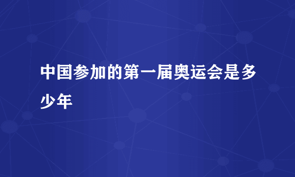 中国参加的第一届奥运会是多少年