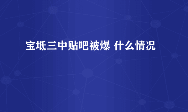 宝坻三中贴吧被爆 什么情况