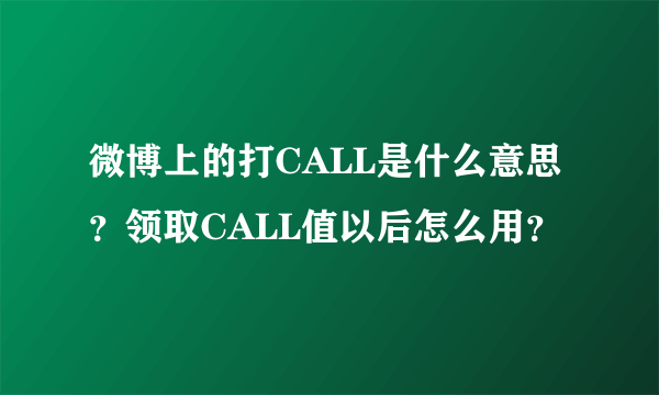 微博上的打CALL是什么意思？领取CALL值以后怎么用？