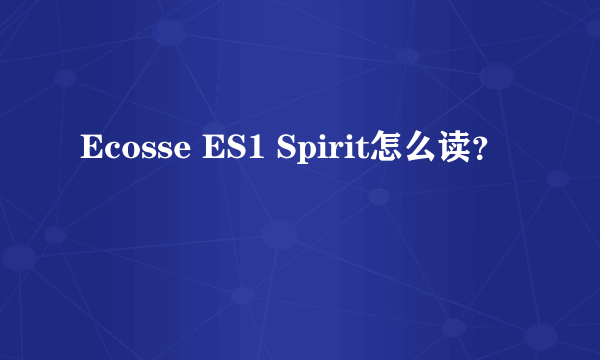 Ecosse ES1 Spirit怎么读？