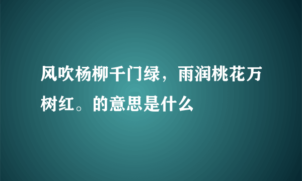 风吹杨柳千门绿，雨润桃花万树红。的意思是什么