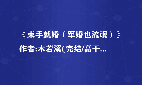 《束手就婚（军婚也流氓）》作者:木若溪(完结/高干/军婚)在哪儿下载_？？